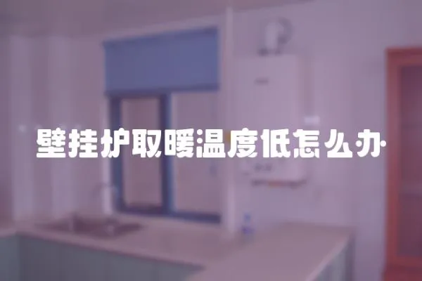 壁掛爐取暖溫度低怎么辦
