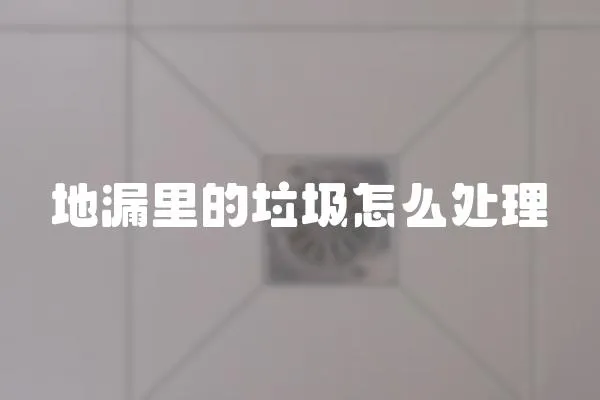 地漏里的垃圾怎么處理