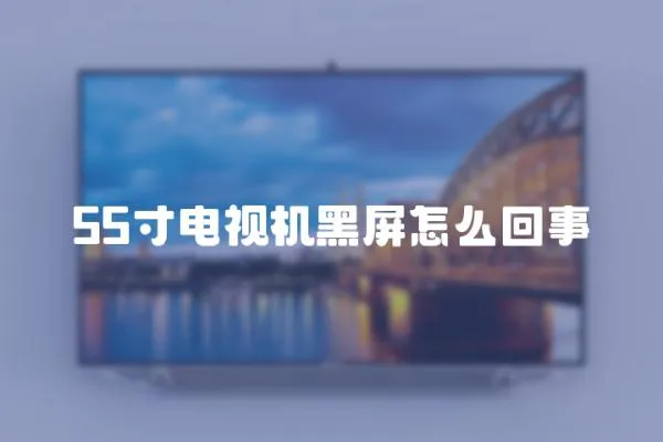55寸電視機黑屏怎么回事