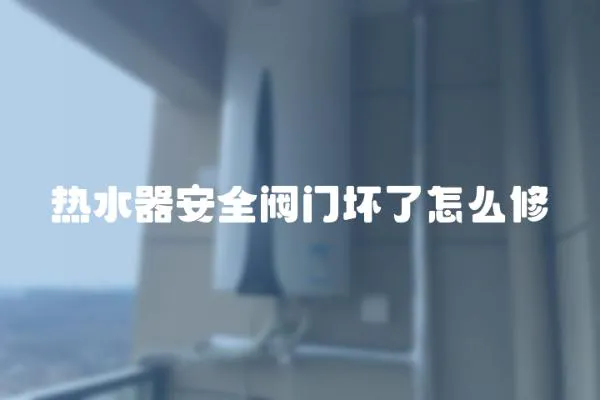 熱水器安全閥門(mén)壞了怎么修