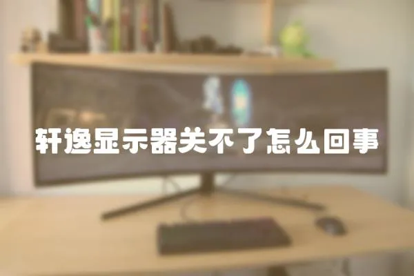軒逸顯示器關(guān)不了怎么回事