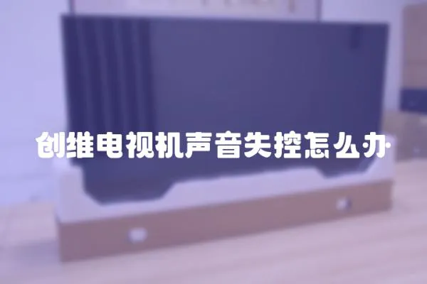 创维电视机声音失控怎么办