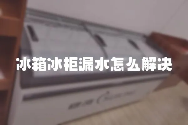 冰箱冰柜漏水怎么解決