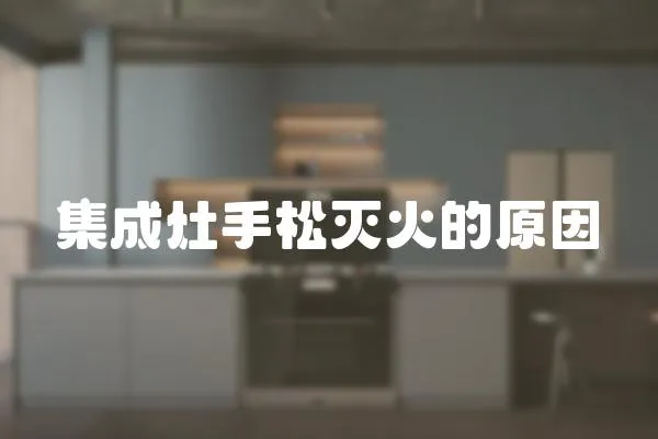集成灶手松滅火的原因