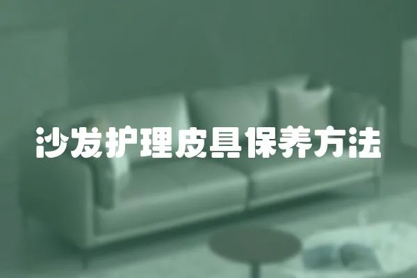 沙發(fā)護(hù)理皮具保養(yǎng)方法