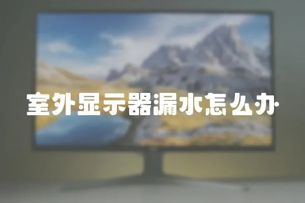 室外顯示器漏水怎么辦