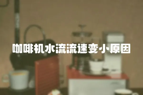 咖啡機(jī)水流流速變小原因