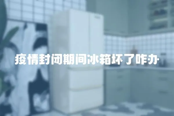 疫情封閉期間冰箱壞了咋辦