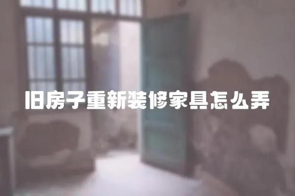 舊房子重新裝修家具怎么弄