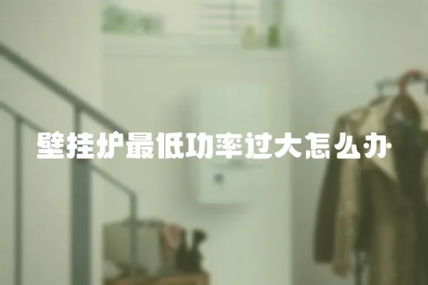壁掛爐最低功率過(guò)大怎么辦