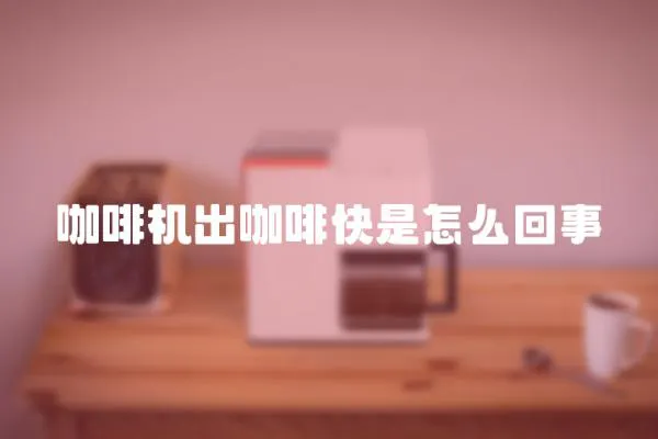 咖啡機(jī)出咖啡快是怎么回事
