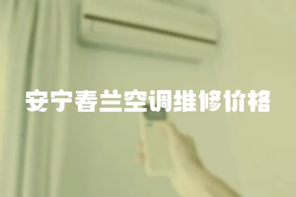 安寧春蘭空調(diào)維修價(jià)格