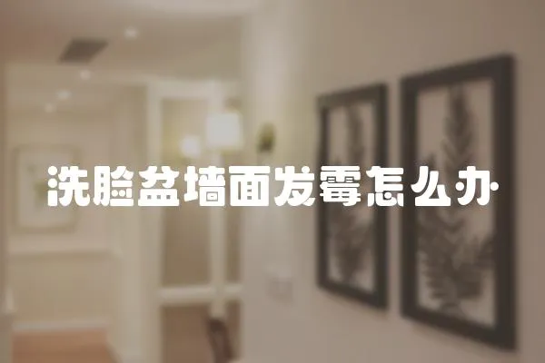 洗臉盆墻面發霉怎么辦
