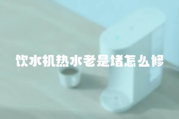 飲水機熱水老是堵怎么修