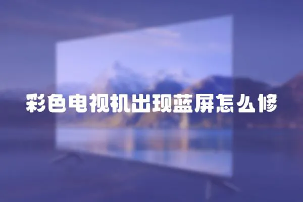 彩色電視機出現藍屏怎么修