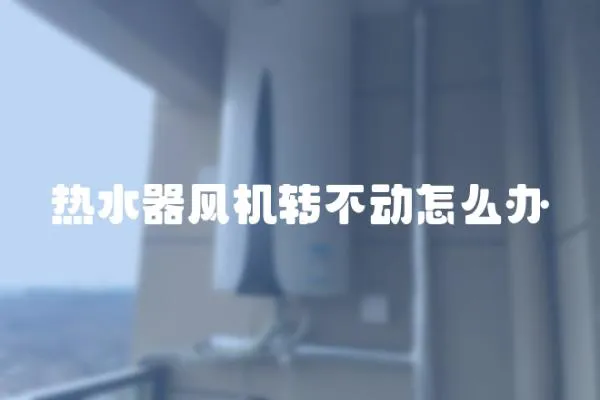 熱水器風機轉不動怎么辦