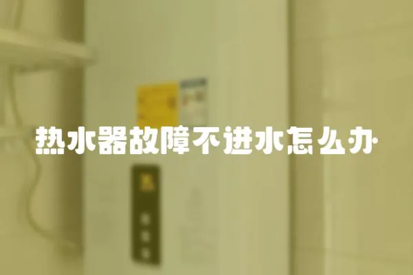 熱水器故障不進水怎么辦