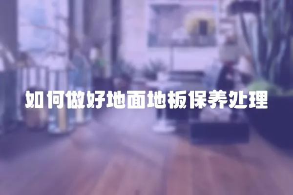 如何做好地面地板保養處理