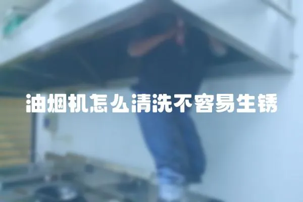 油烟机怎么清洗不容易生锈