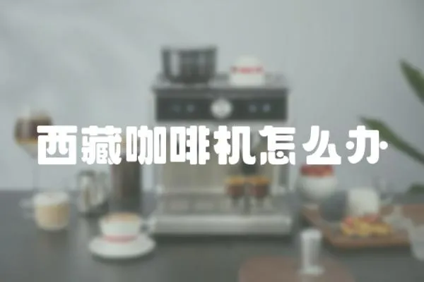 西藏咖啡機怎么辦