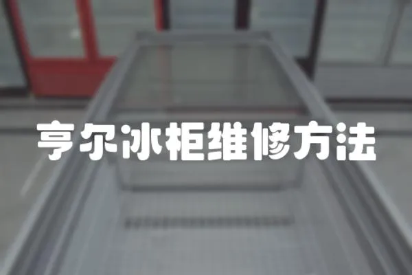 亨爾冰柜維修方法