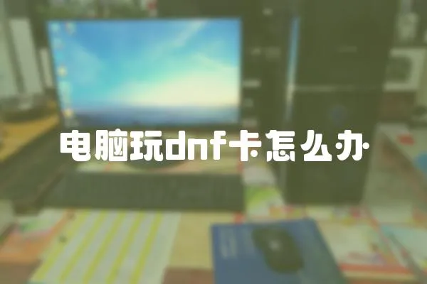 電腦玩dnf卡怎么辦