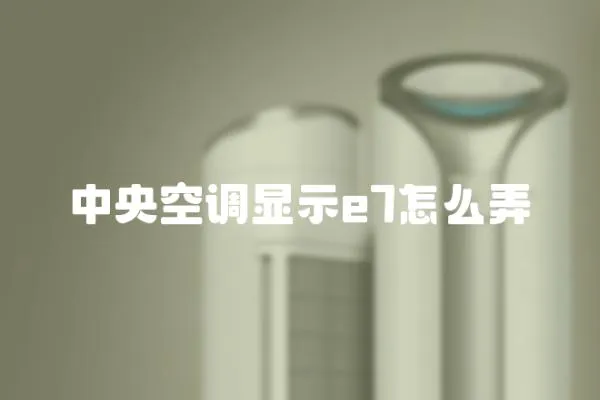 中央空調顯示e7怎么弄