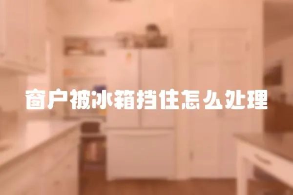 窗戶被冰箱擋住怎么處理