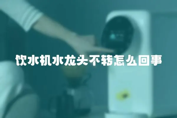 飲水機水龍頭不轉怎么回事