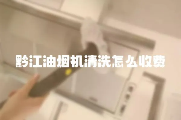 黔江油煙機清洗怎么收費