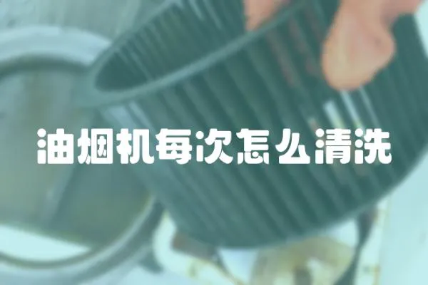 油烟机每次怎么清洗