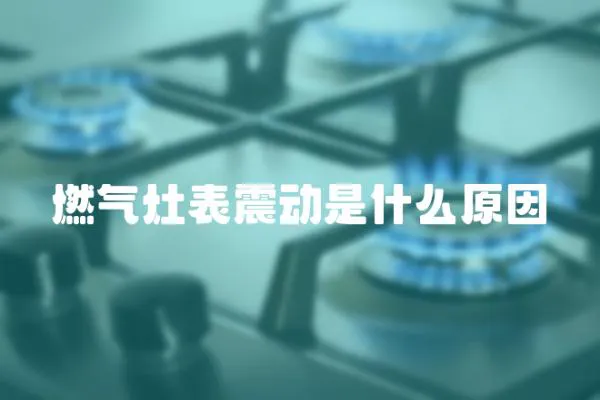 燃氣灶表震動是什么原因