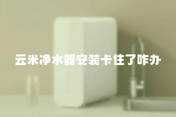 云米凈水器安裝卡住了咋辦