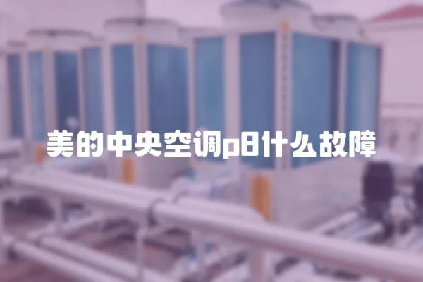 美的中央空調p8什么故障