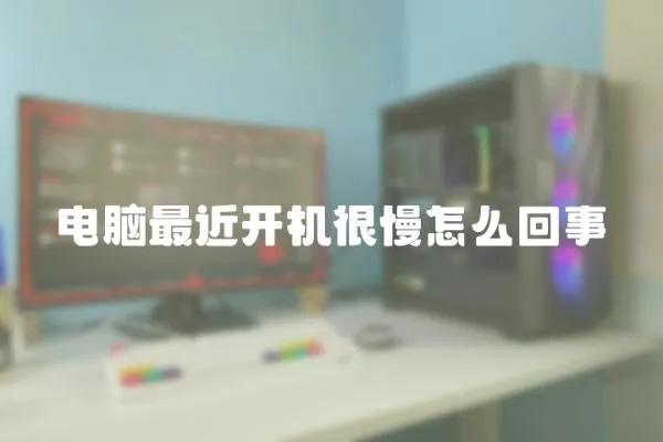 電腦最近開機很慢怎么回事