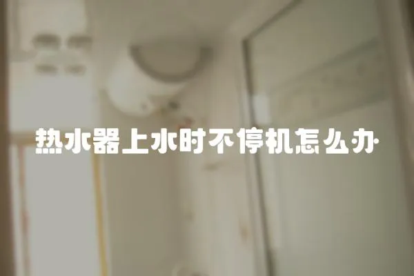熱水器上水時不停機怎么辦