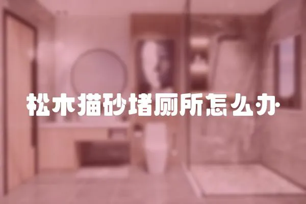 松木貓砂堵廁所怎么辦