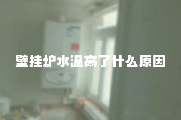 壁掛爐水溫高了什么原因