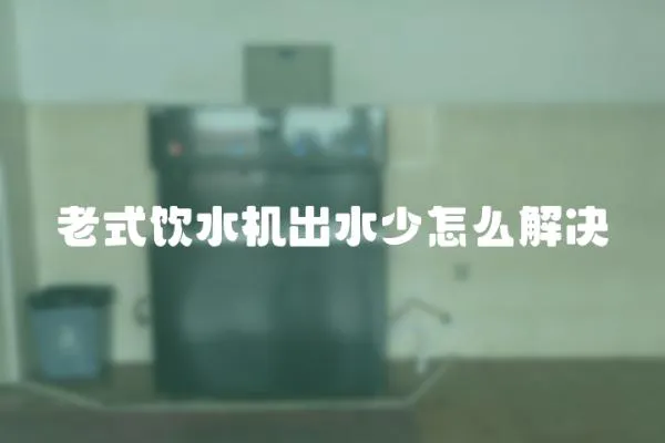 老式飲水機出水少怎么解決