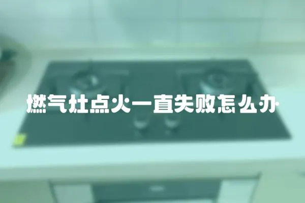 燃氣灶點火一直失敗怎么辦