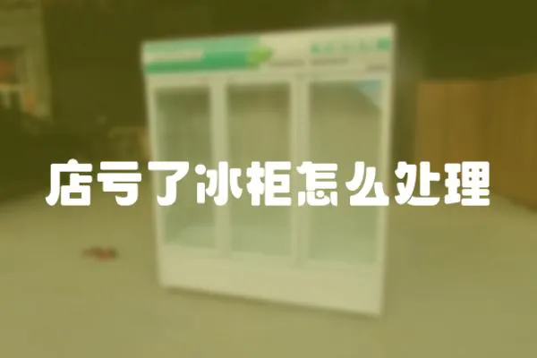 店虧了冰柜怎么處理