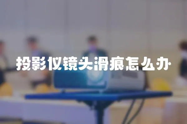 投影儀鏡頭滑痕怎么辦