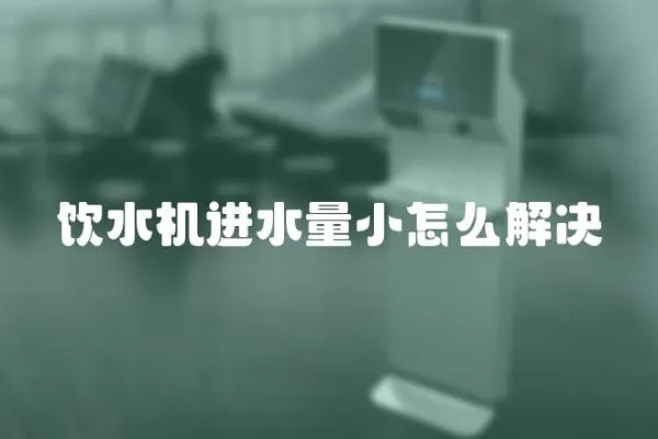 飲水機(jī)進(jìn)水量小怎么解決
