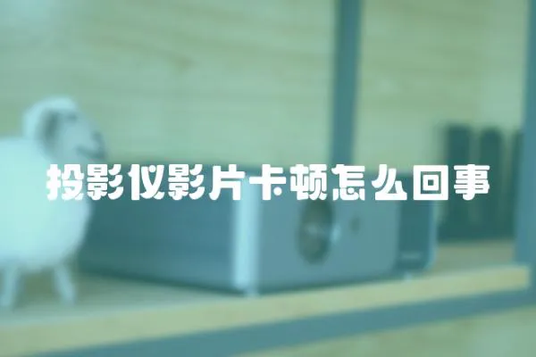 投影儀影片卡頓怎么回事