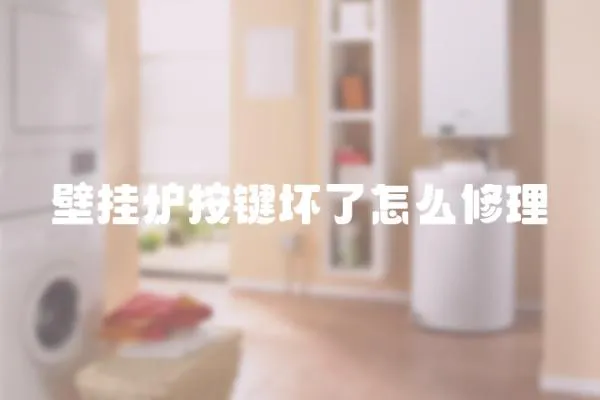 壁掛爐按鍵壞了怎么修理