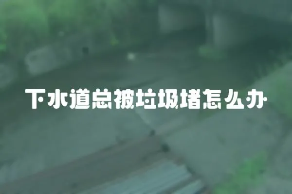 下水道總被垃圾堵怎么辦