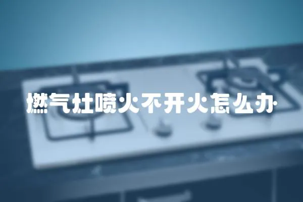 燃氣灶噴火不開火怎么辦
