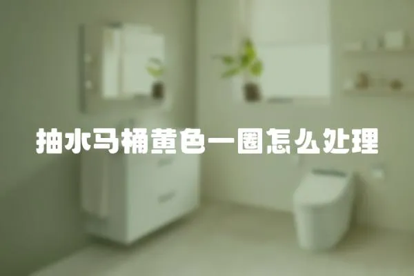 抽水馬桶黃色一圈怎么處理