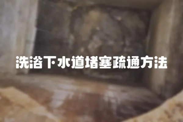 洗浴下水道堵塞疏通方法