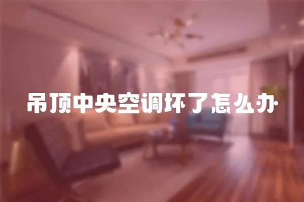 吊頂中央空調壞了怎么辦